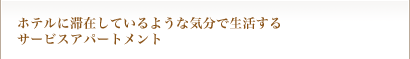 ホテルに滞在しているような気分で生活するサービスアパートメント