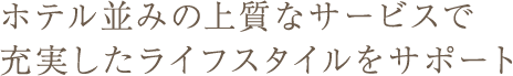 ホテル並みの上質なサービスで充実したライフスタイルをサポート