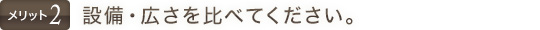 設備・広さを比べてください。
