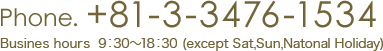 Phone.+81-3-3476-1534 Open hour：9:30～18:00 (except Sat,Sun,National Holiday)