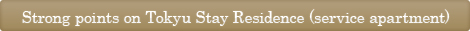 Strong points on Tokyu Stay Residence (service apartment)